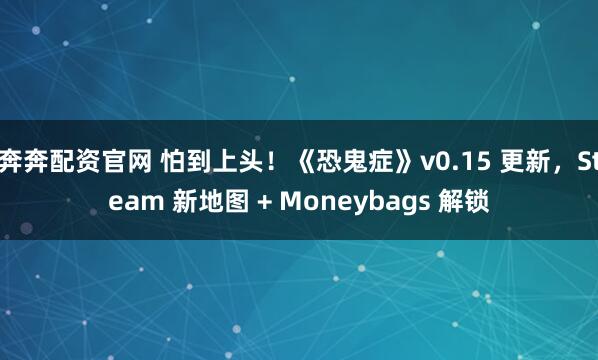 奔奔配资官网 怕到上头！《恐鬼症》v0.15 更新，Steam 新地图 + Moneybags 解锁