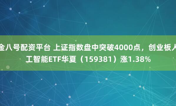 金八号配资平台 上证指数盘中突破4000点，创业板人工智能ETF华夏（159381）涨1.38%