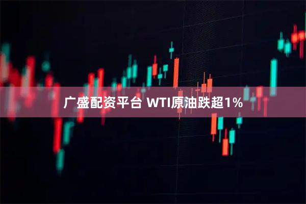 广盛配资平台 WTI原油跌超1%