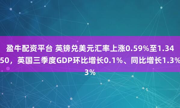 盈牛配资平台 英镑兑美元汇率上涨0.59%至1.3450，英国三季度GDP环比增长0.1%、同比增长1.3%