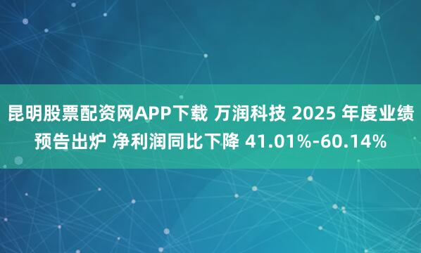昆明股票配资网APP下载 万润科技 2025 年度业绩预告出炉 净利润同比下降 41.01%-60.14%